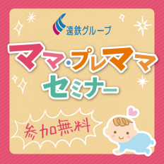 参加無料! 遠鉄グループ ママ・プレママセミナー開催